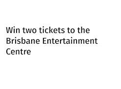Win 2 Tickets to the Brisbane Entertainment Centre