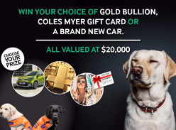 Win your choice of $20k Gold Bullion, Coles Myer Gift Card or Brand New Car